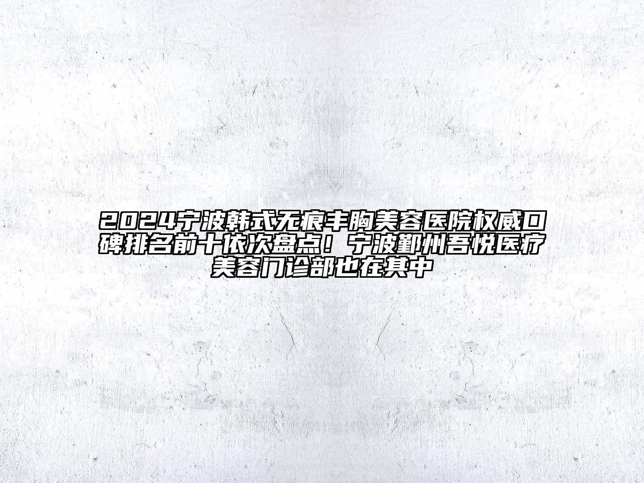 2024宁波韩式无痕丰胸美容医院权威口碑排名前十依次盘点！宁波鄞州吾悦医疗美容门诊部也在其中
