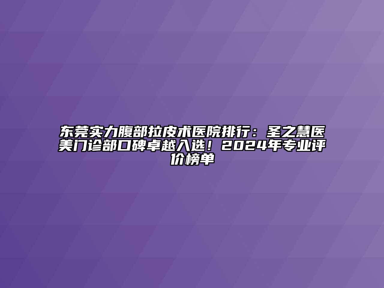 东莞实力腹部拉皮术医院排行：圣之慧医美门诊部口碑卓越入选！2024年专业评价榜单