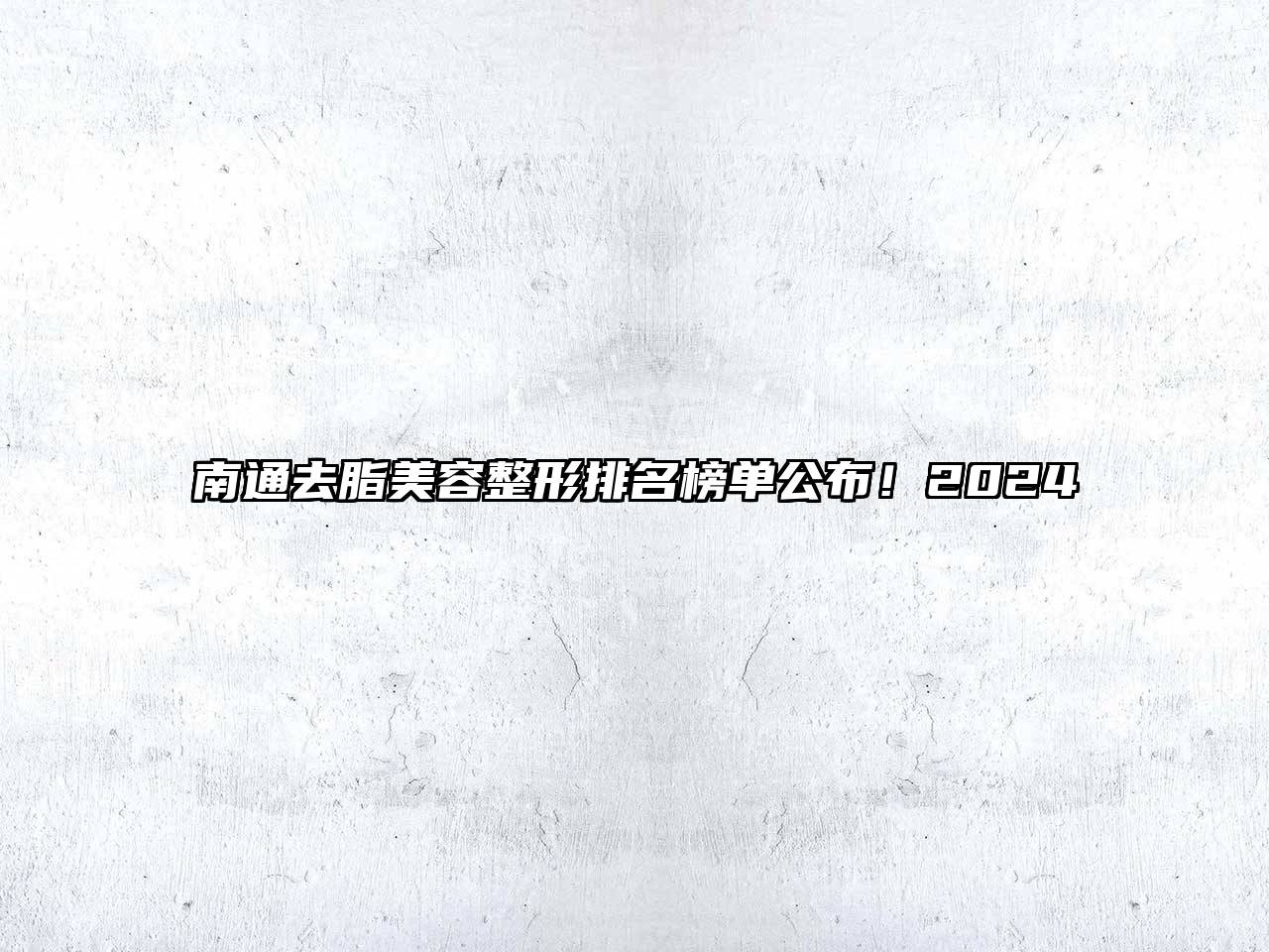 南通去脂美容整形排名榜单公布！2024