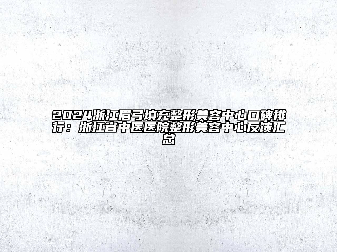 2024浙江眉弓填充整形美容中心口碑排行：浙江省中医医院整形美容中心反馈汇总