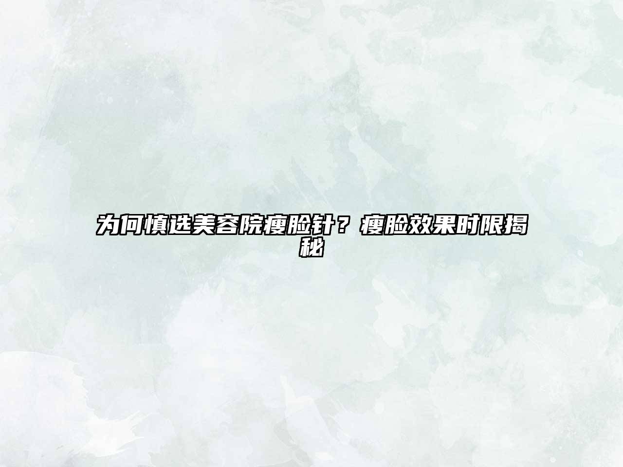为何慎选美容院瘦脸针？瘦脸效果时限揭秘