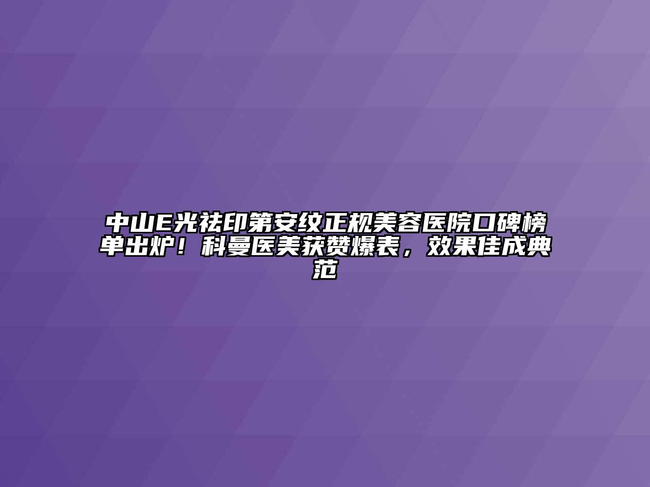 中山E光祛印第安纹正规美容医院口碑榜单出炉！科曼医美获赞爆表，效果佳成典范