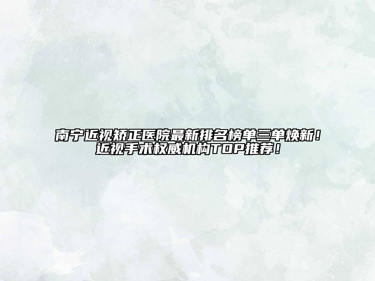 南宁近视矫正医院最新排名榜单三单焕新！近视手术权威机构TOP推荐！
