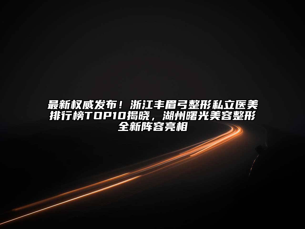 最新权威发布！浙江丰眉弓整形私立医美排行榜TOP10揭晓，湖州曙光美容整形全新阵容亮相