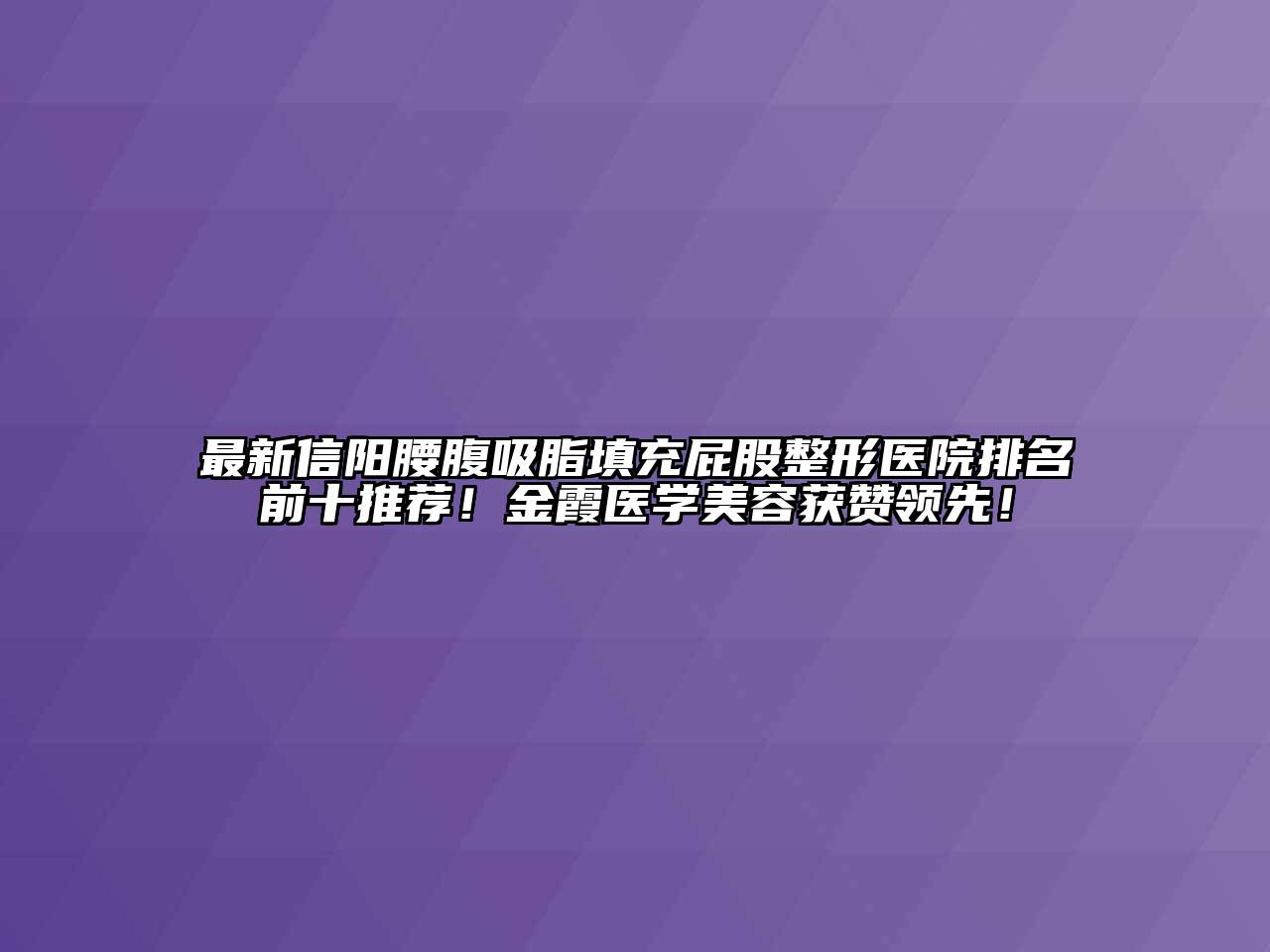 最新信阳腰腹吸脂填充屁股整形医院排名前十推荐！金霞医学美容获赞领先！