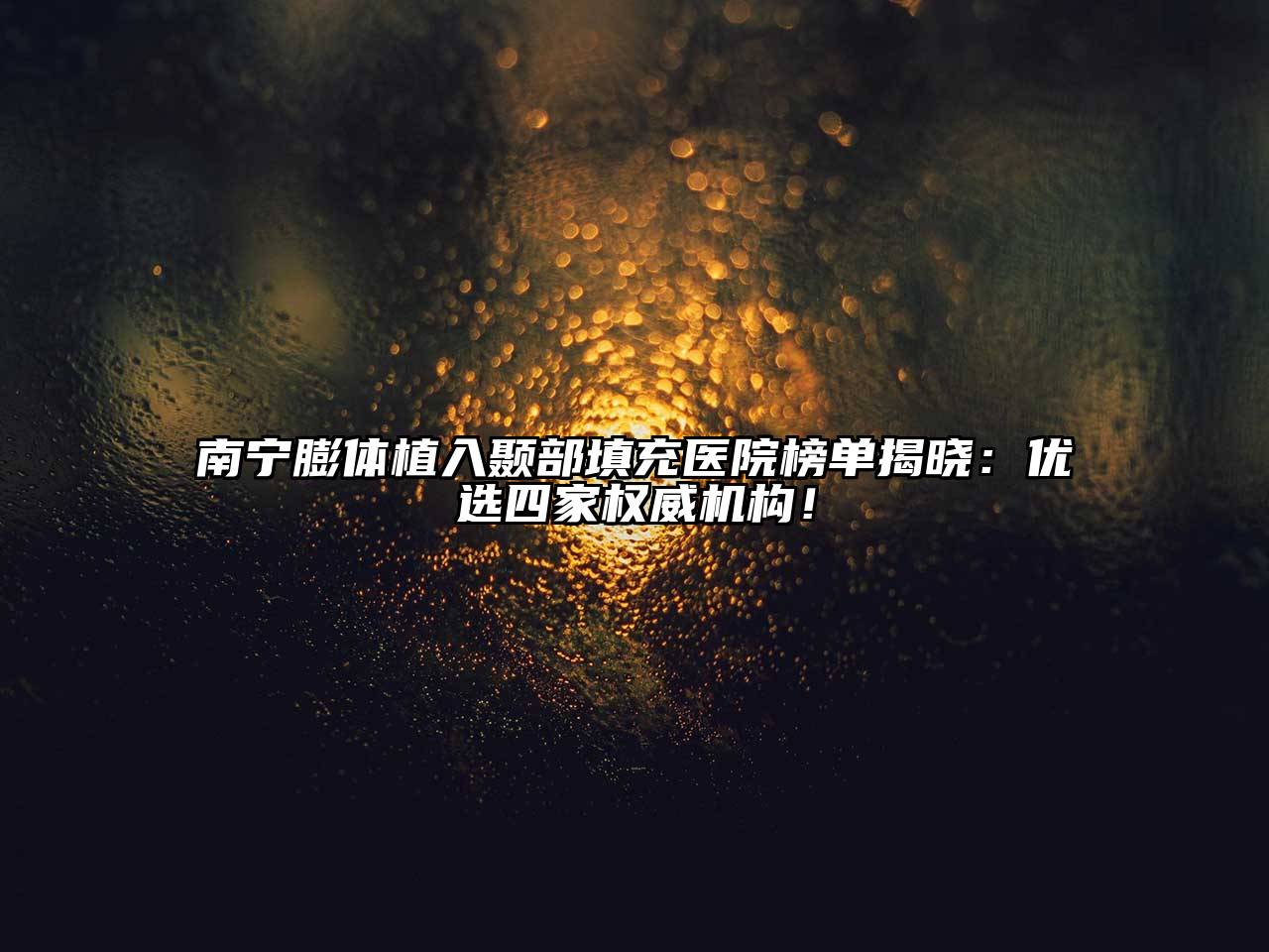 南宁膨体植入颞部填充医院榜单揭晓：优选四家权威机构！