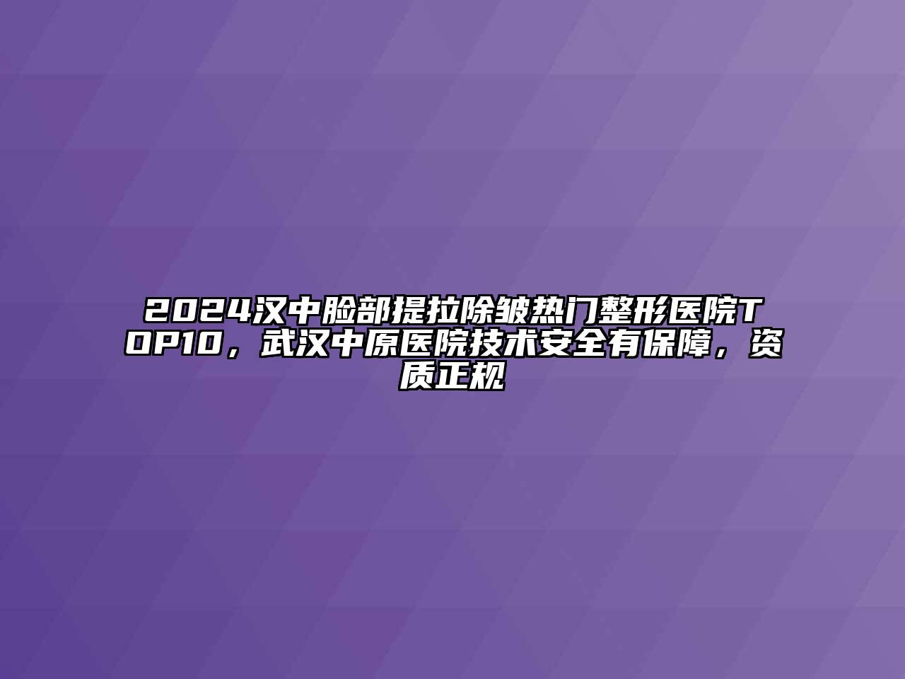 2024汉中脸部提拉除皱热门整形医院TOP10，武汉中原医院技术安全有保障，资质正规