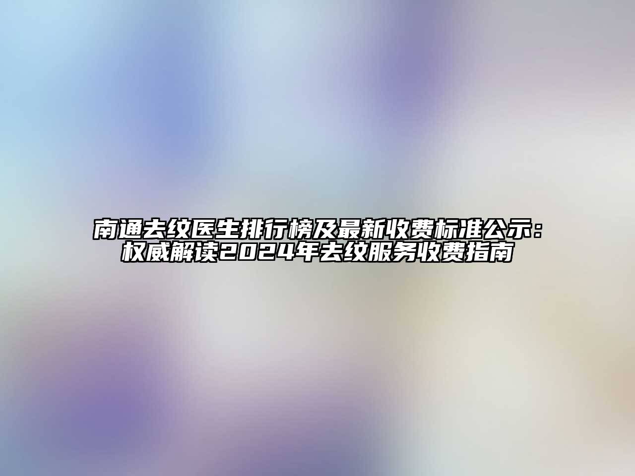 南通去纹医生排行榜及最新收费标准公示：权威解读2024年去纹服务收费指南