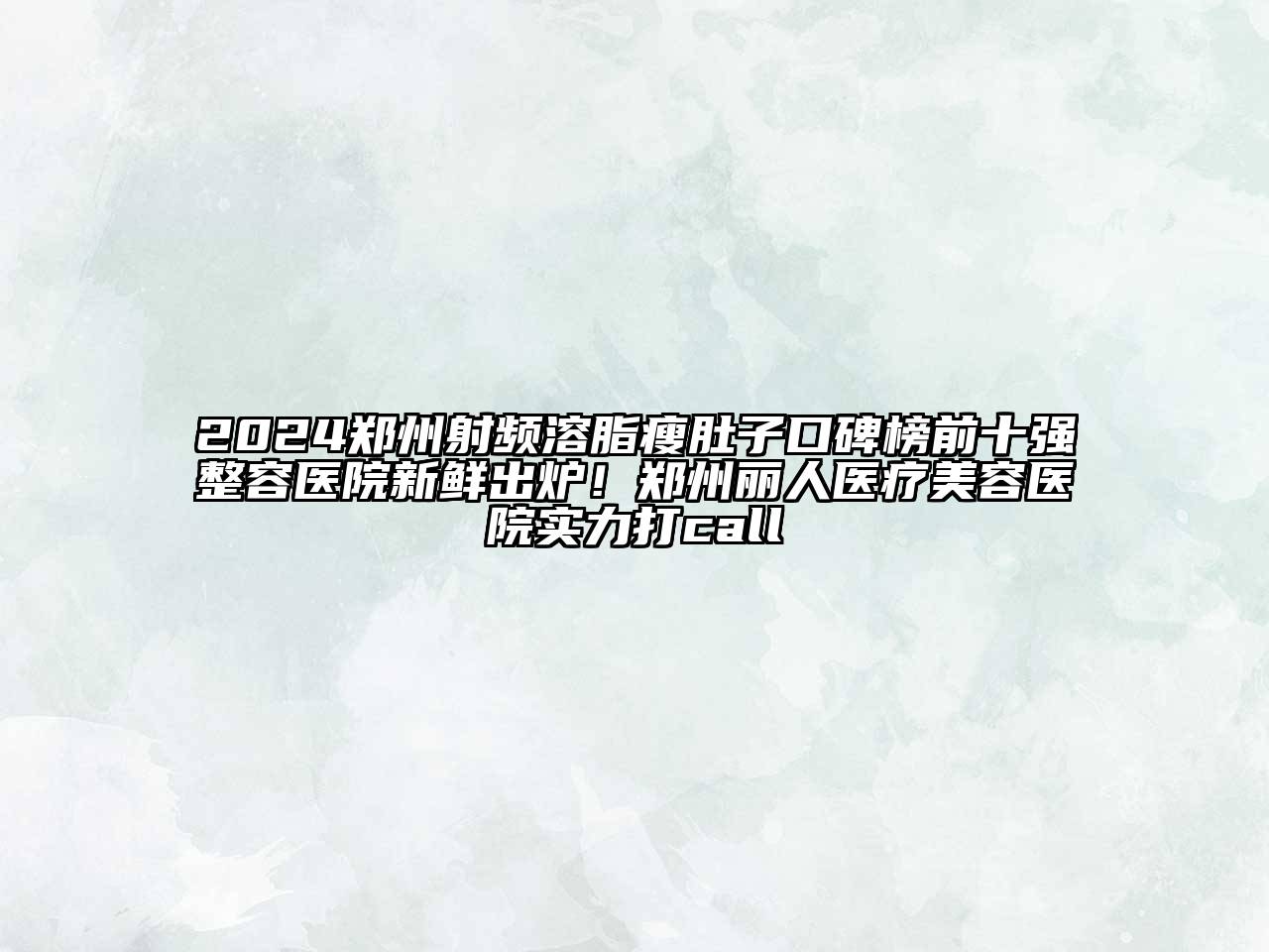 2024郑州射频溶脂瘦肚子口碑榜前十强整容医院新鲜出炉！郑州丽人医疗美容医院实力打call