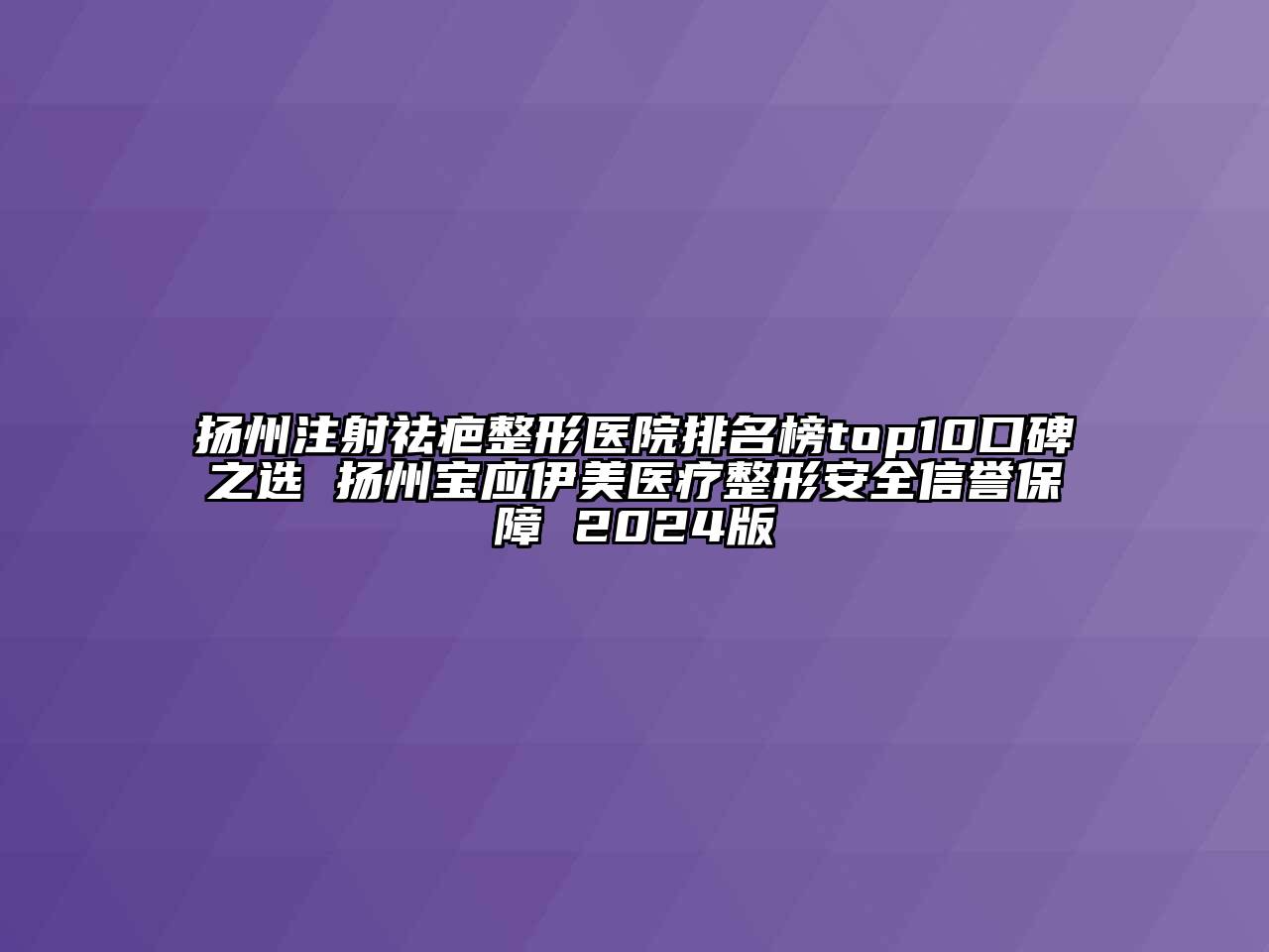 扬州注射祛疤整形医院排名榜top10口碑之选 扬州宝应伊美医疗整形安全信誉保障 2024版