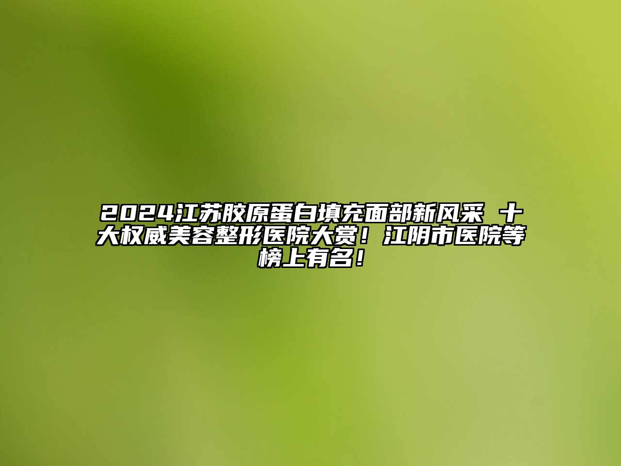 2024江苏胶原蛋白填充面部新风采 十大权威美容整形医院大赏！江阴市医院等榜上有名！