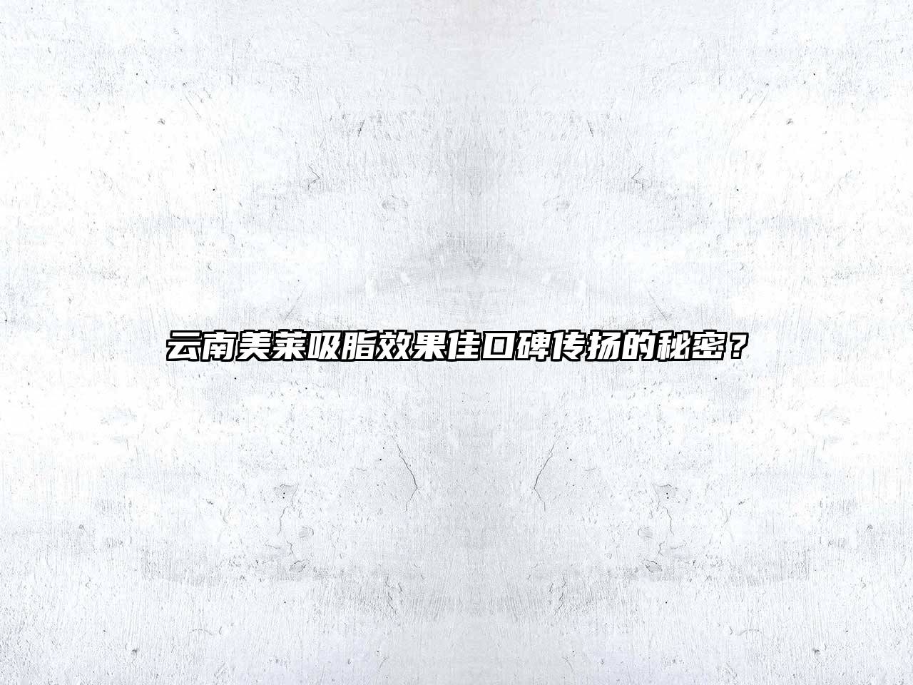 云南美莱吸脂效果佳口碑传扬的秘密？