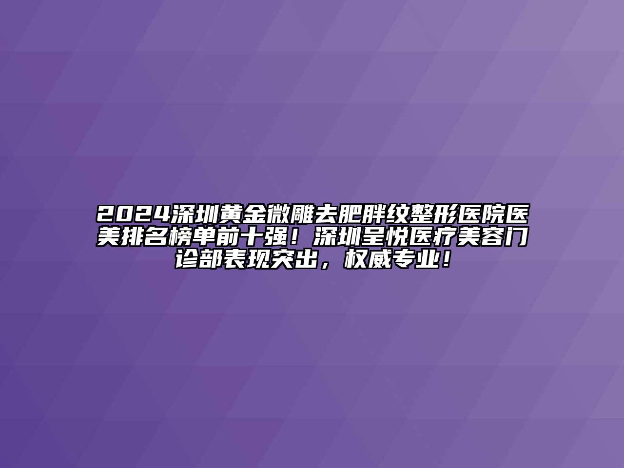 2024深圳黄金微雕去肥胖纹整形医院医美排名榜单前十强！深圳呈悦医疗美容门诊部表现突出，权威专业！