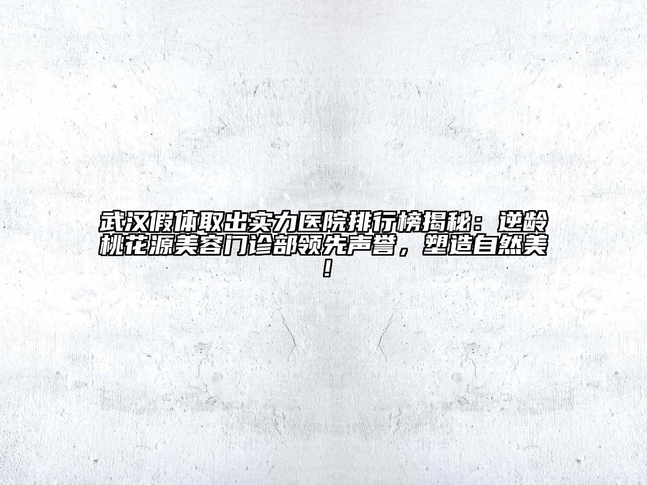 武汉假体取出实力医院排行榜揭秘：逆龄桃花源美容门诊部领先声誉，塑造自然美！
