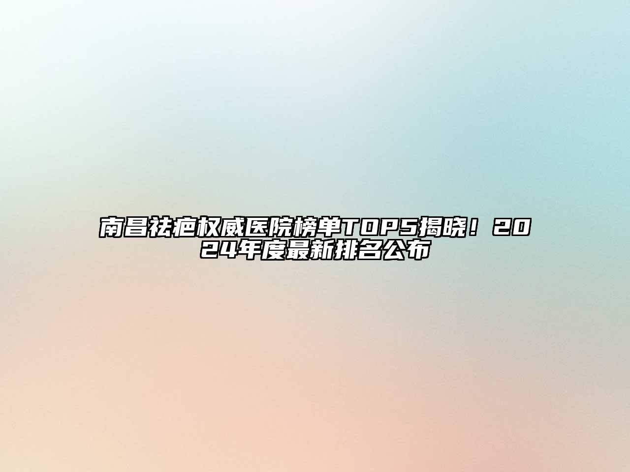 南昌祛疤权威医院榜单TOP5揭晓！2024年度最新排名公布