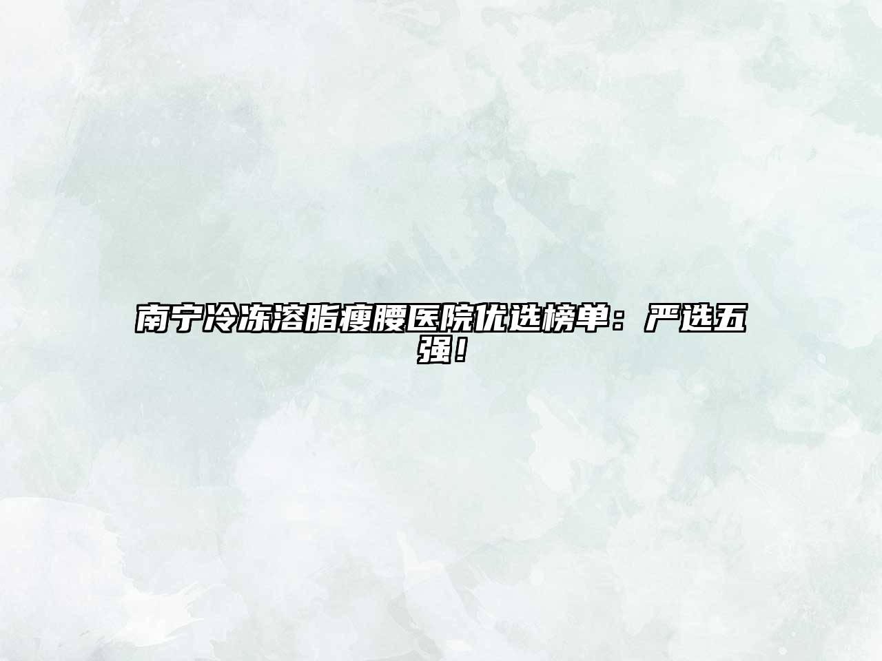 南宁冷冻溶脂瘦腰医院优选榜单：严选五强！