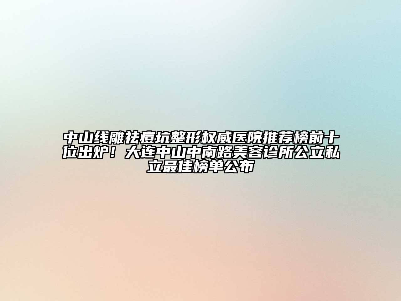 中山线雕祛痘坑整形权威医院推荐榜前十位出炉！大连中山中南路美容诊所公立私立最佳榜单公布