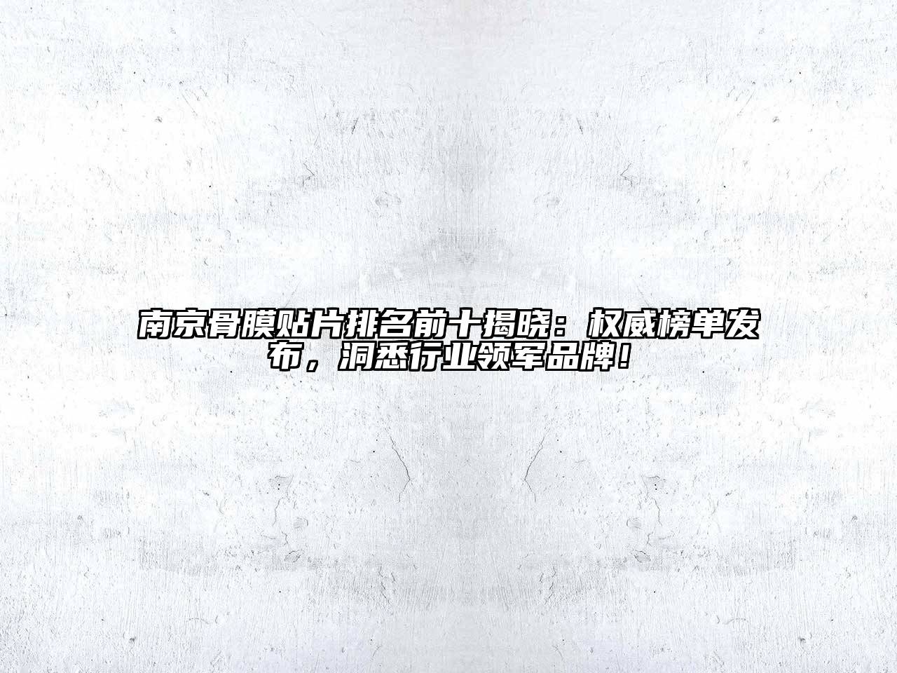 南京骨膜贴片排名前十揭晓：权威榜单发布，洞悉行业领军品牌！
