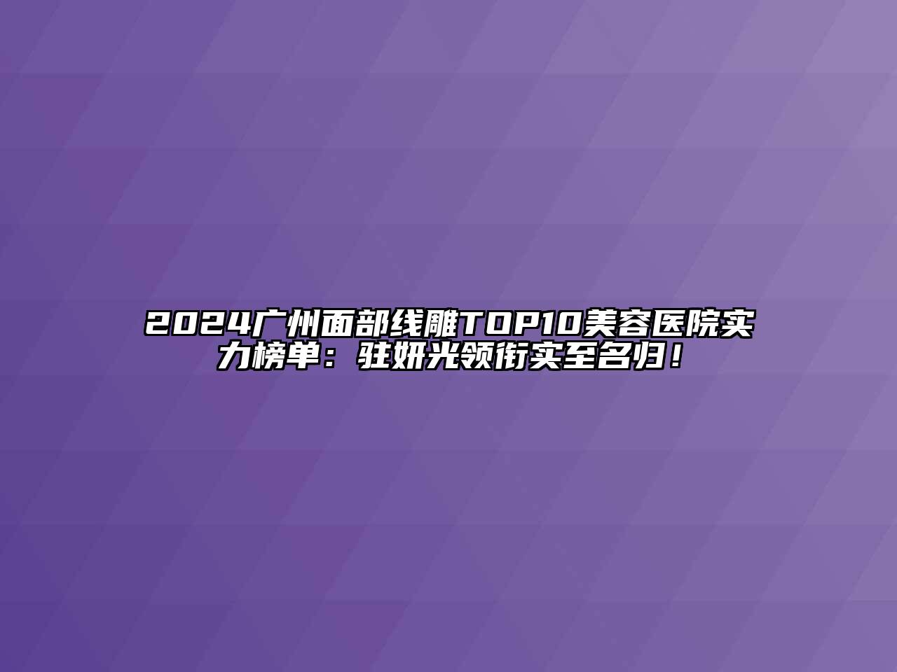 2024广州面部线雕TOP10美容医院实力榜单：驻妍光领衔实至名归！