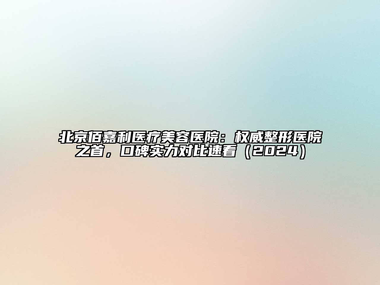 北京佰嘉利医疗美容医院：权威整形医院之首，口碑实力对比速看（2024）
