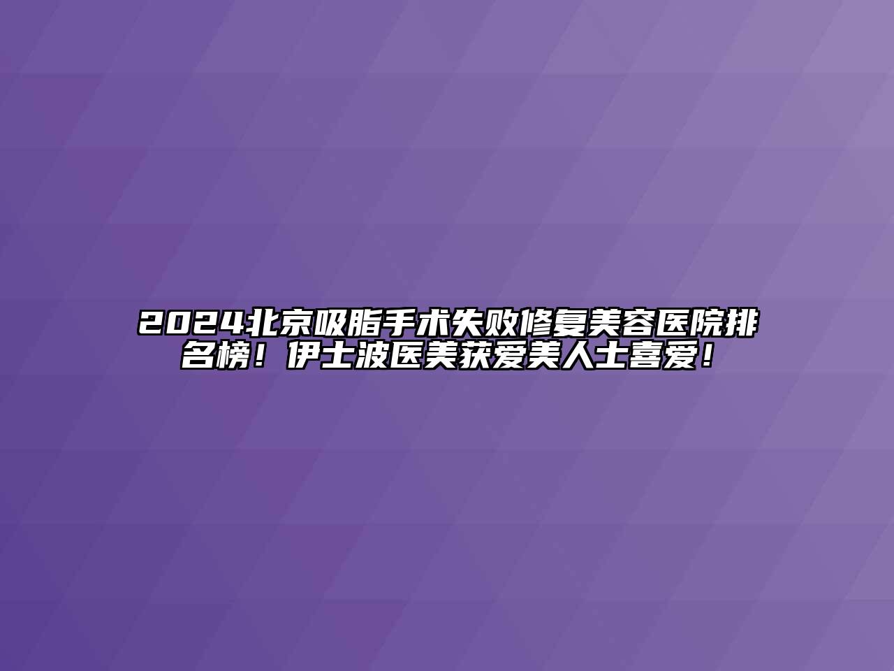 2024北京吸脂手术失败修复美容医院排名榜!伊士波医美获爱美人士喜爱!