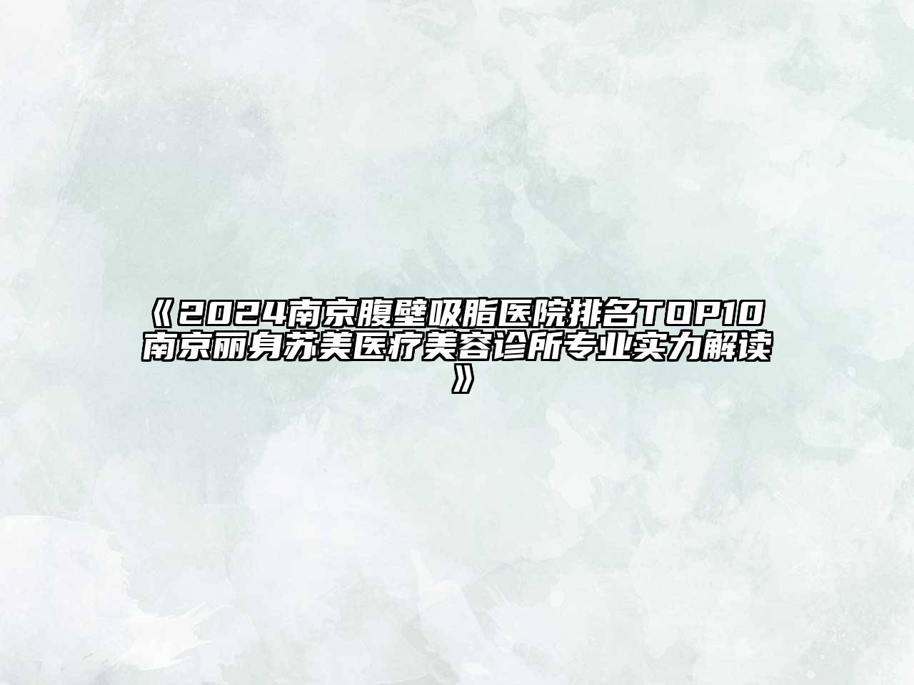 2024南京腹壁吸脂医院排名TOP10 南京丽身苏美医疗美容诊所专业实力解读
