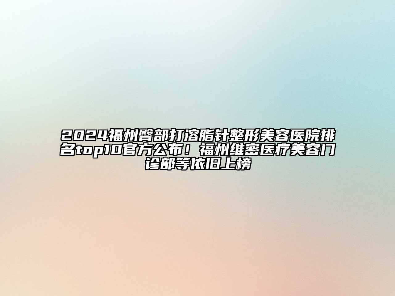 2024福州臀部打溶脂针整形美容医院排名top10官方公布！福州维密医疗美容门诊部等依旧上榜