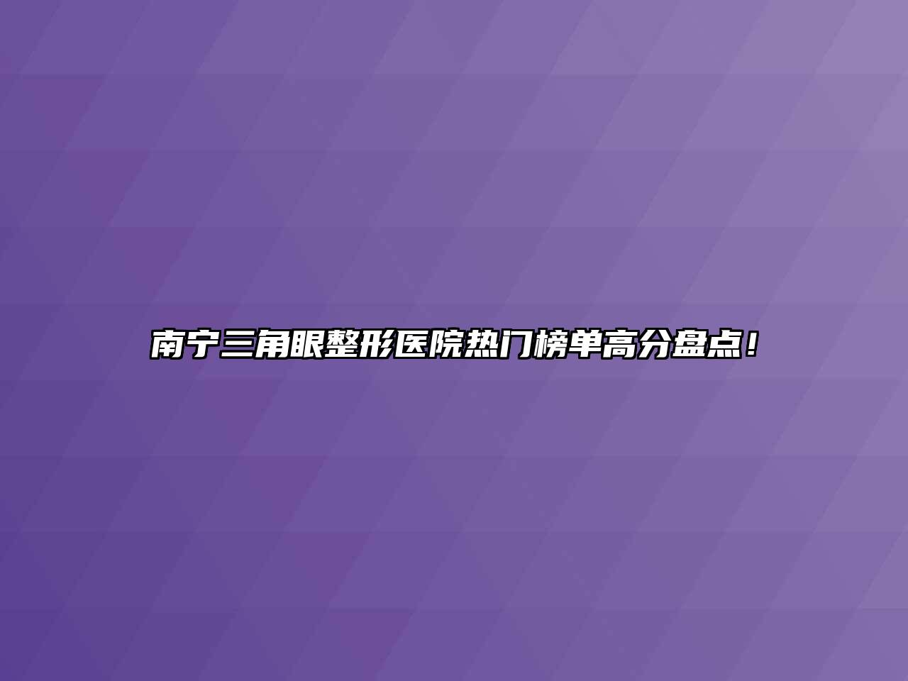 南宁三角眼整形医院热门榜单高分盘点！