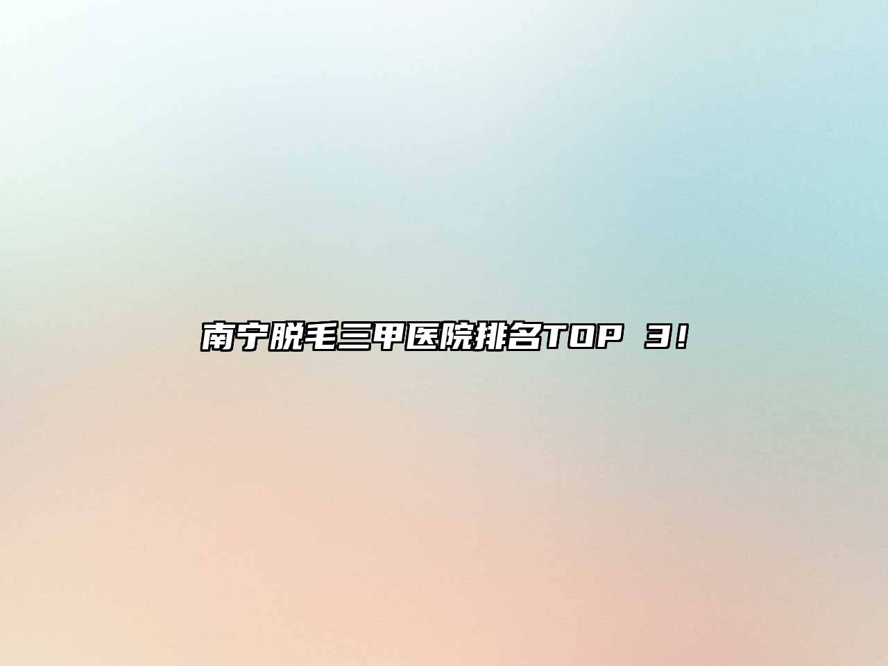 南宁脱毛三甲医院排名TOP 3！