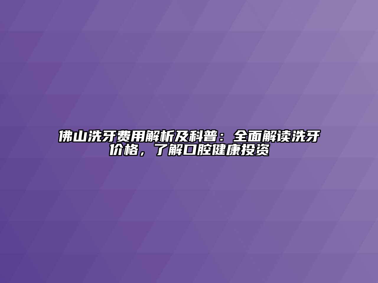 佛山洗牙费用解析及科普：全面解读洗牙价格，了解口腔健康投资