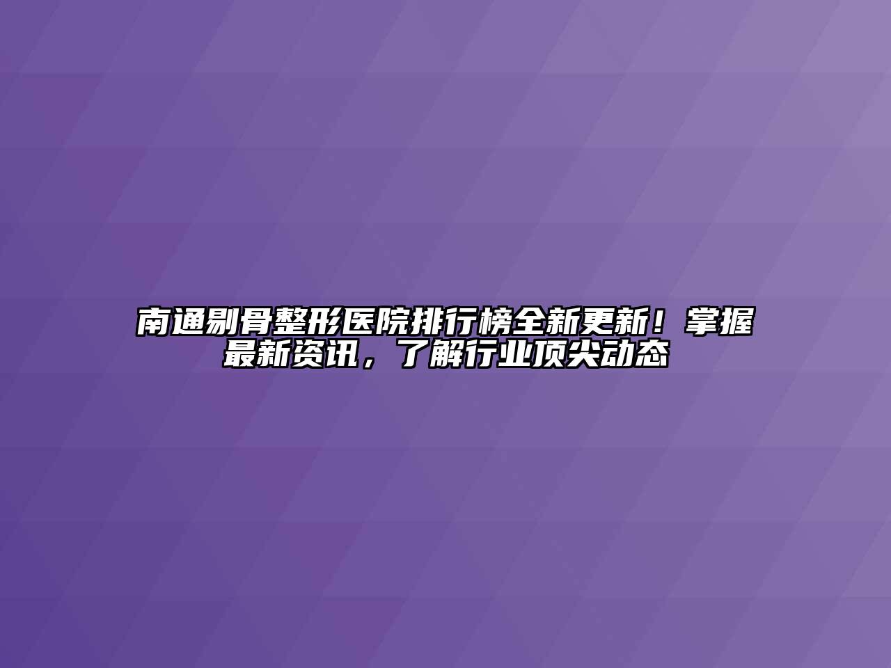 南通剔骨整形医院排行榜全新更新！掌握最新资讯，了解行业顶尖动态