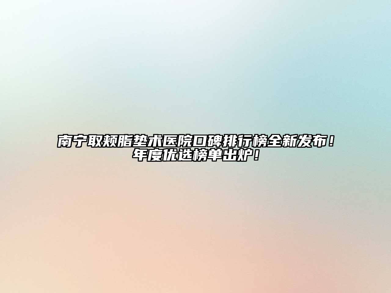 南宁取颊脂垫术医院口碑排行榜全新发布！年度优选榜单出炉！