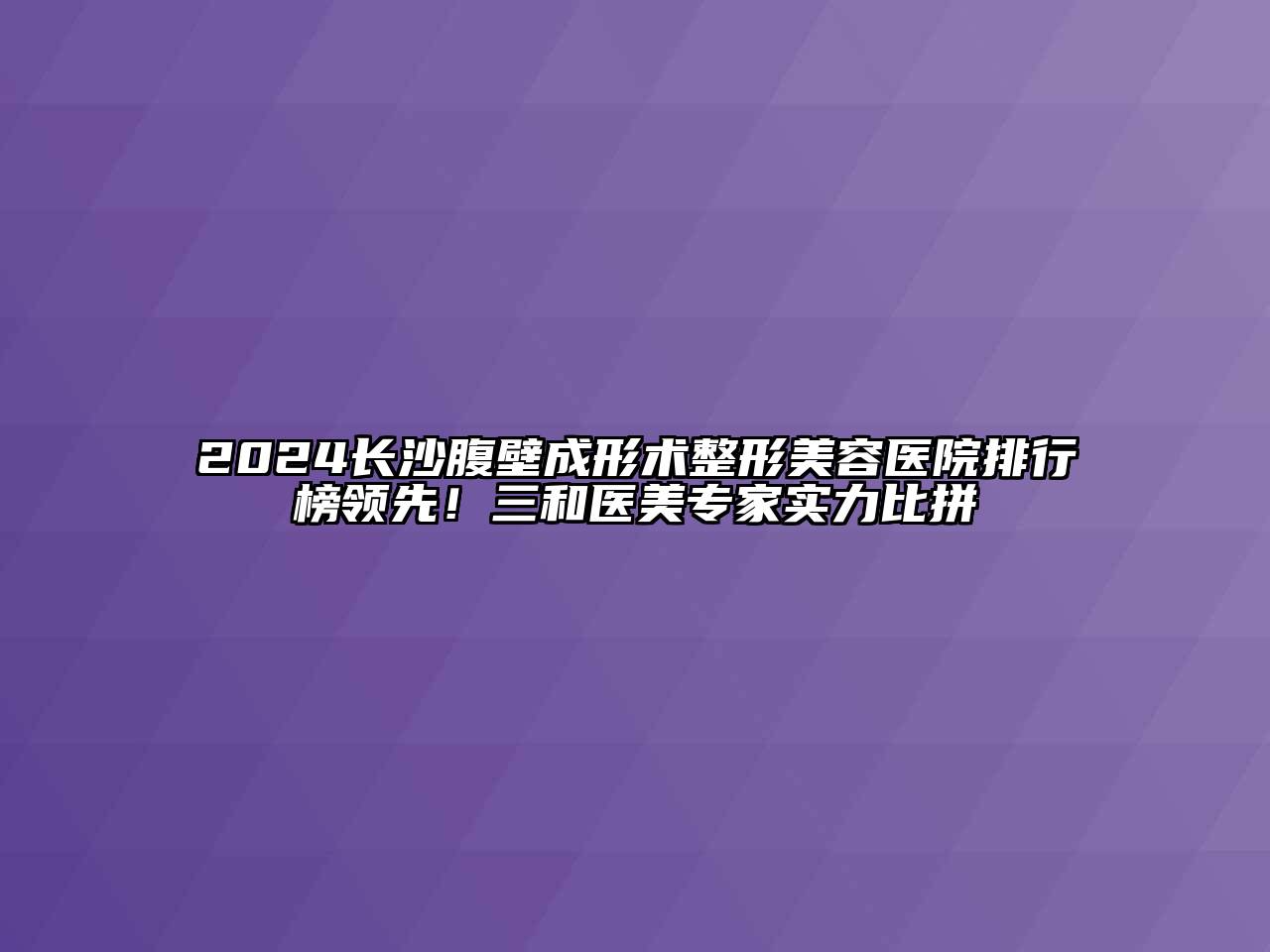 2024长沙腹壁成形术整形美容医院排行榜领先！三和医美专家实力比拼