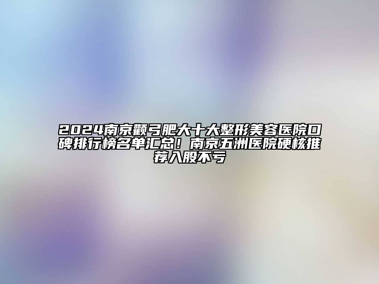 2024南京颧弓肥大十大整形美容医院口碑排行榜名单汇总！南京五洲医院硬核推荐入股不亏