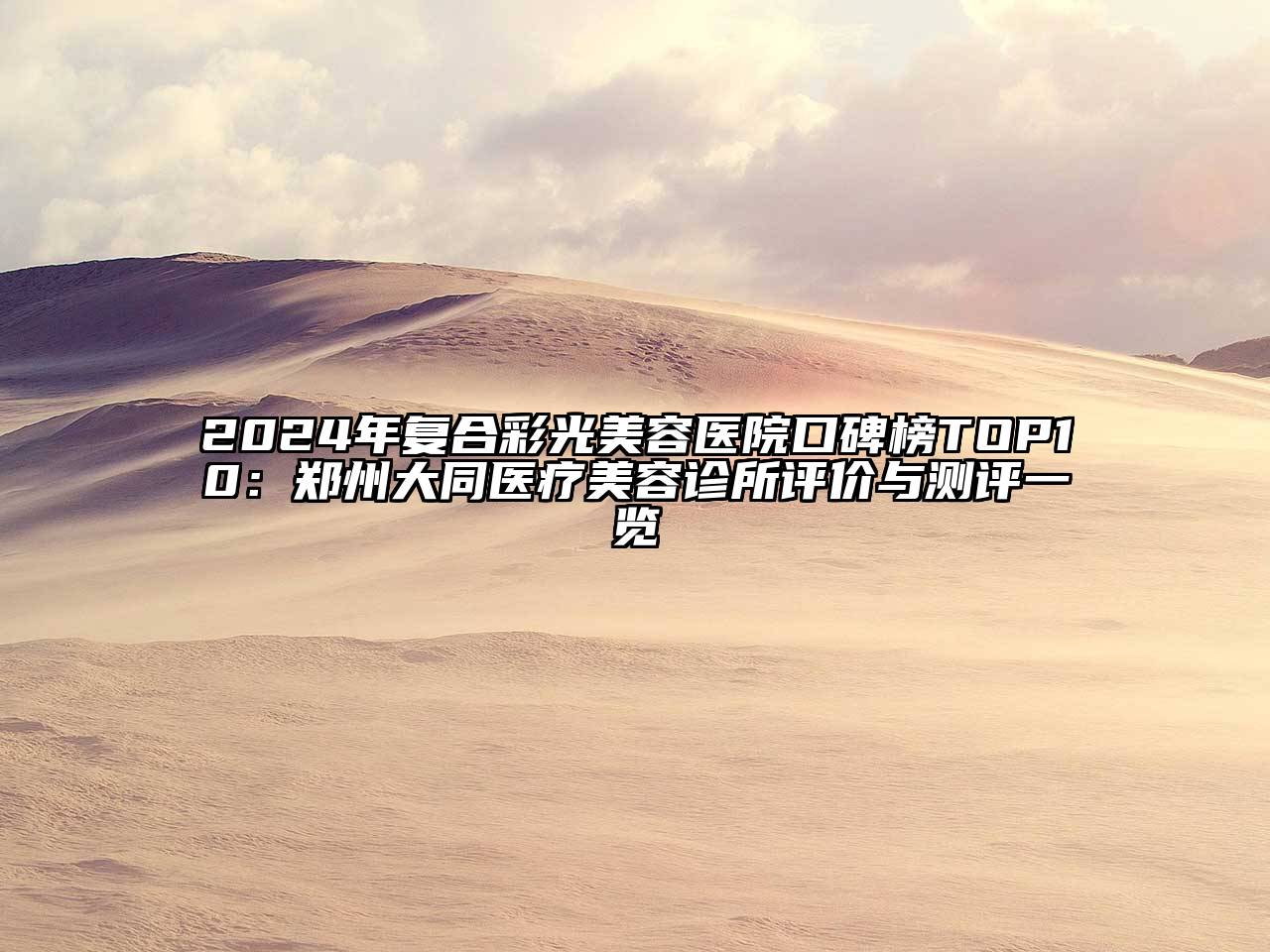 2024年复合彩光美容医院口碑榜TOP10：郑州大同医疗美容诊所评价与测评一览