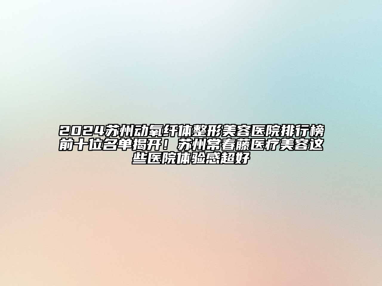 2024苏州动氧纤体整形美容医院排行榜前十位名单揭开！苏州常春藤医疗美容这些医院体验感超好