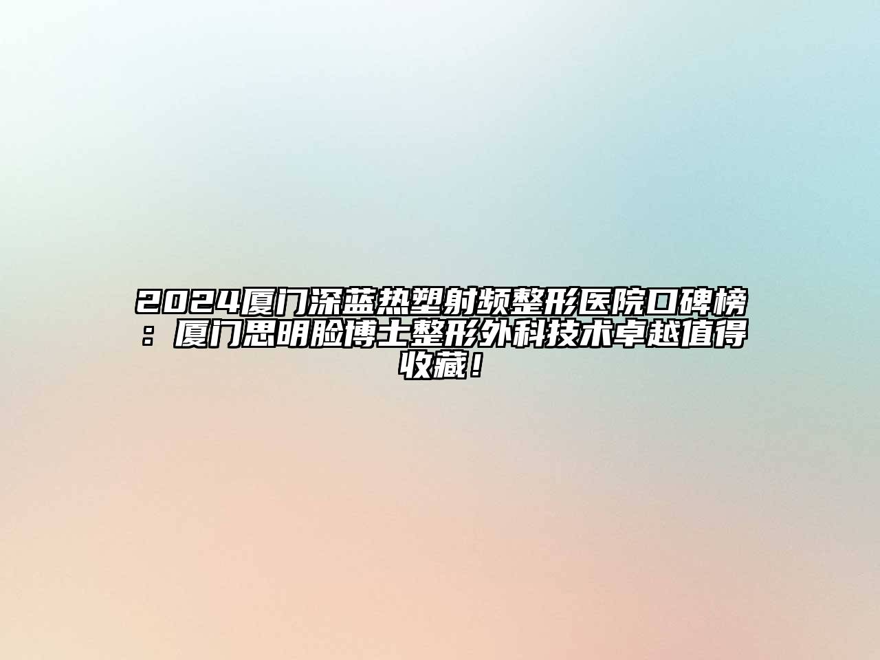 2024厦门深蓝热塑射频整形医院口碑榜：厦门思明脸博士整形外科技术卓越值得收藏！