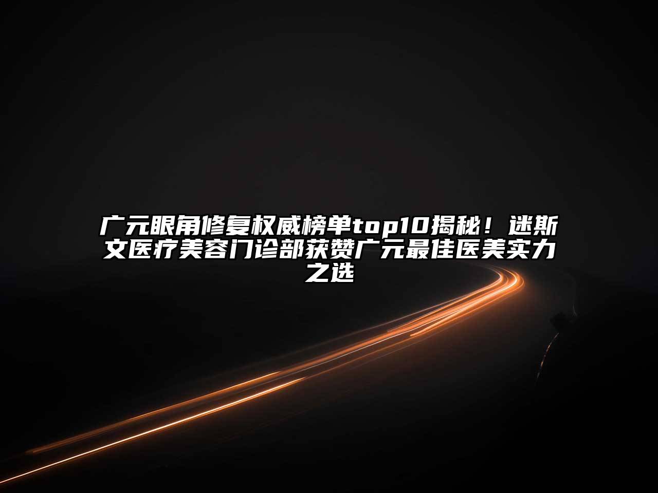 广元眼角修复权威榜单top10揭秘！迷斯文医疗美容门诊部获赞广元最佳医美实力之选