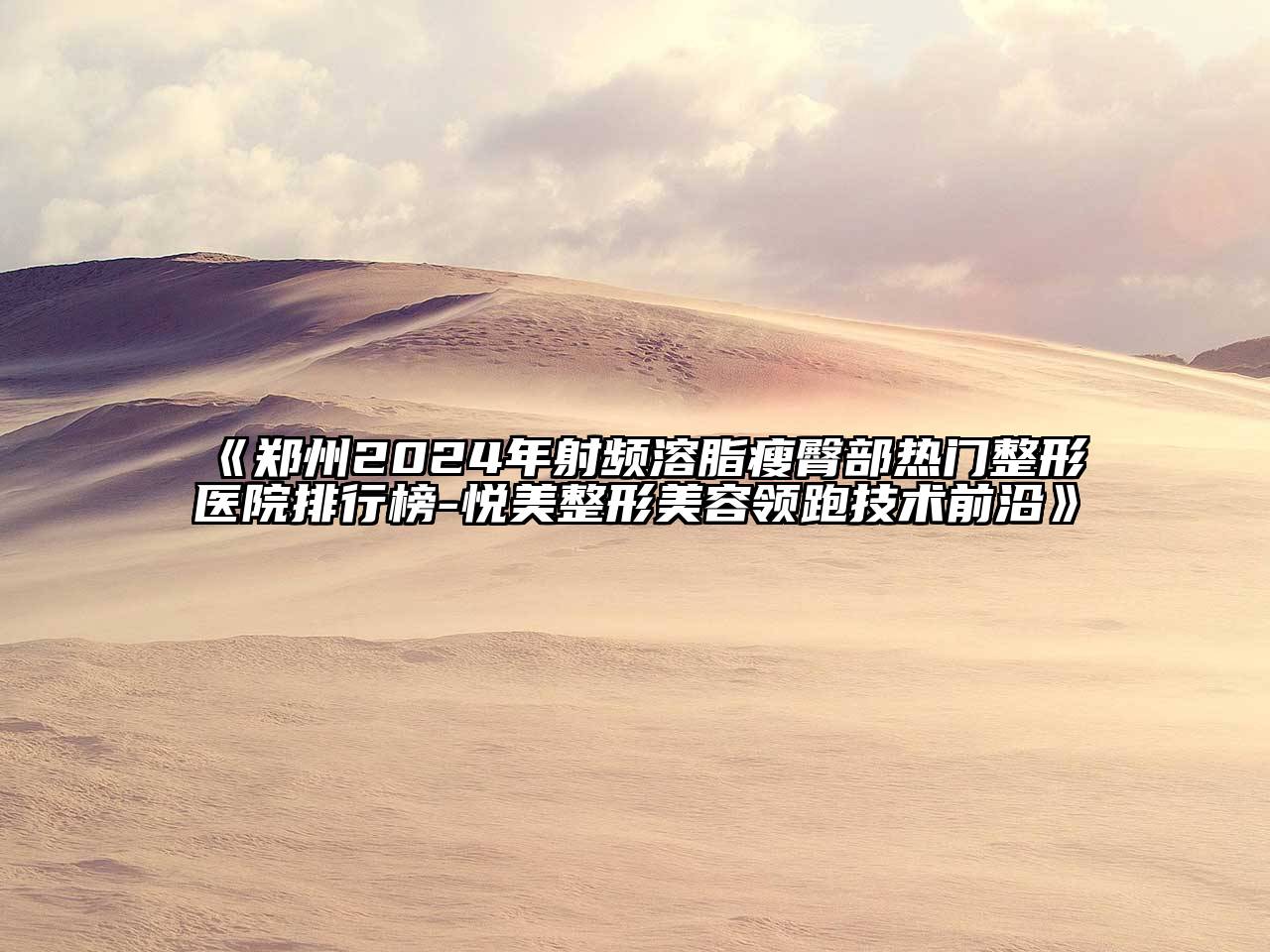 郑州2024年射频溶脂瘦臀部热门整形医院排行榜-悦美整形美容领跑技术前沿