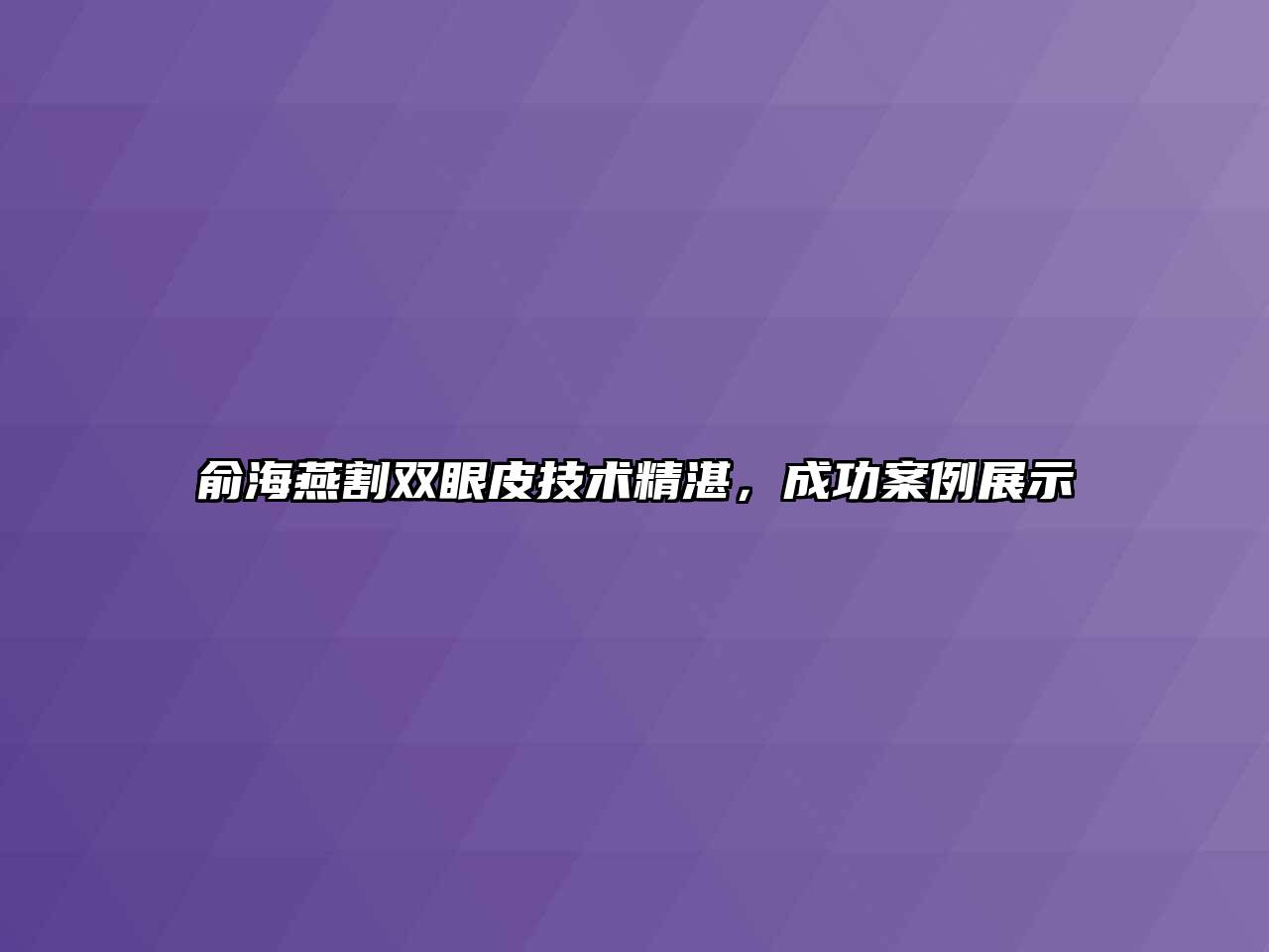 俞海燕割双眼皮技术精湛，成功案例展示