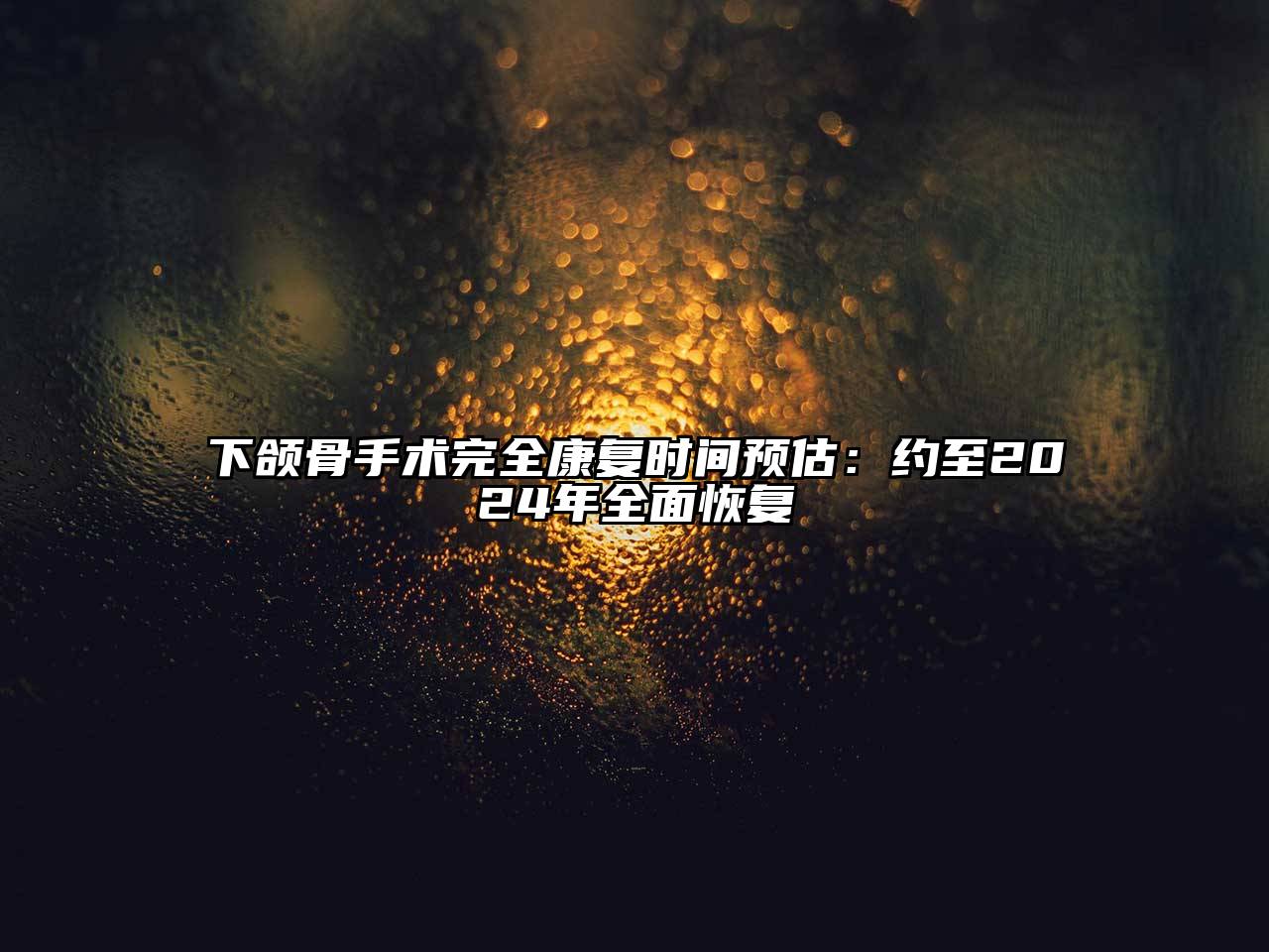 下颌骨手术完全康复时间预估：约至2024年全面恢复