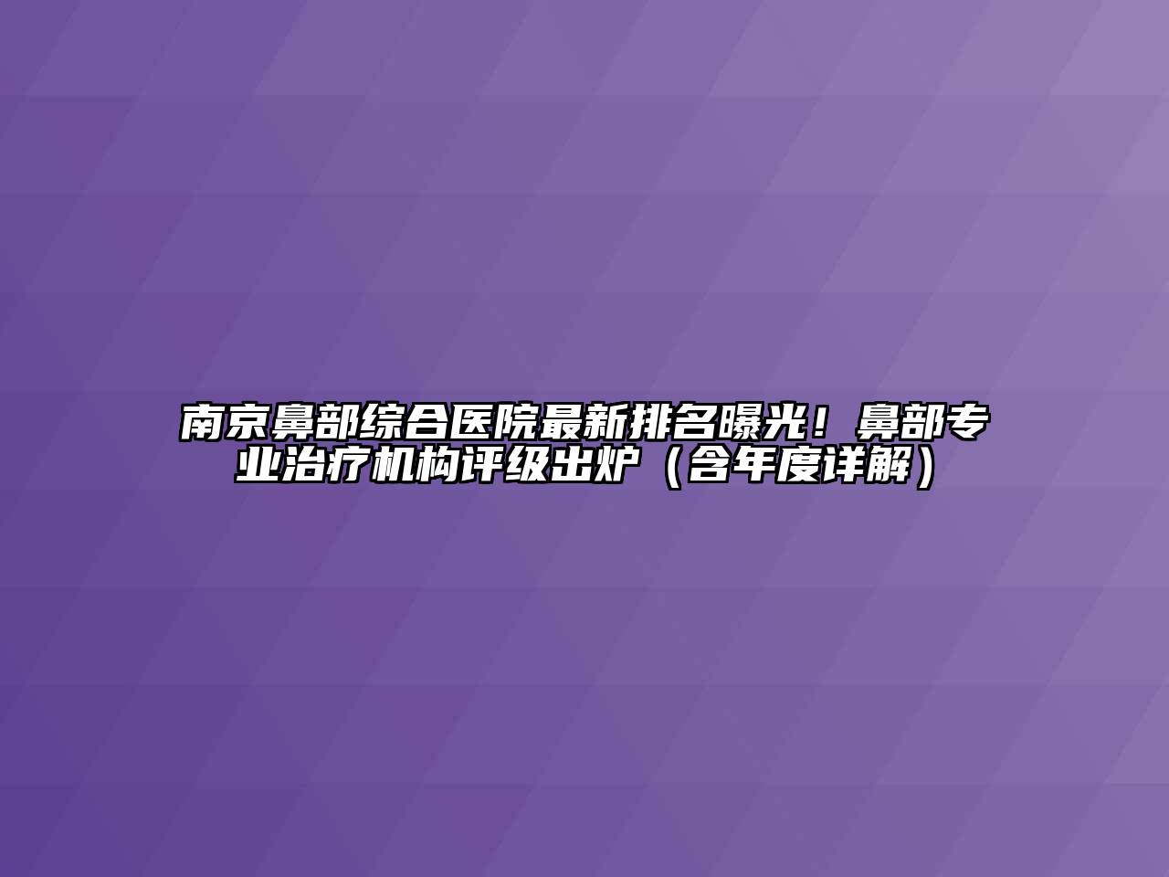 南京鼻部综合医院最新排名曝光！鼻部专业治疗机构评级出炉（含年度详解）