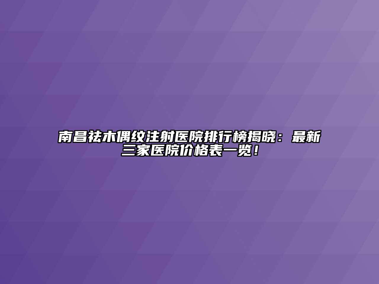 南昌祛木偶纹注射医院排行榜揭晓：最新三家医院价格表一览！