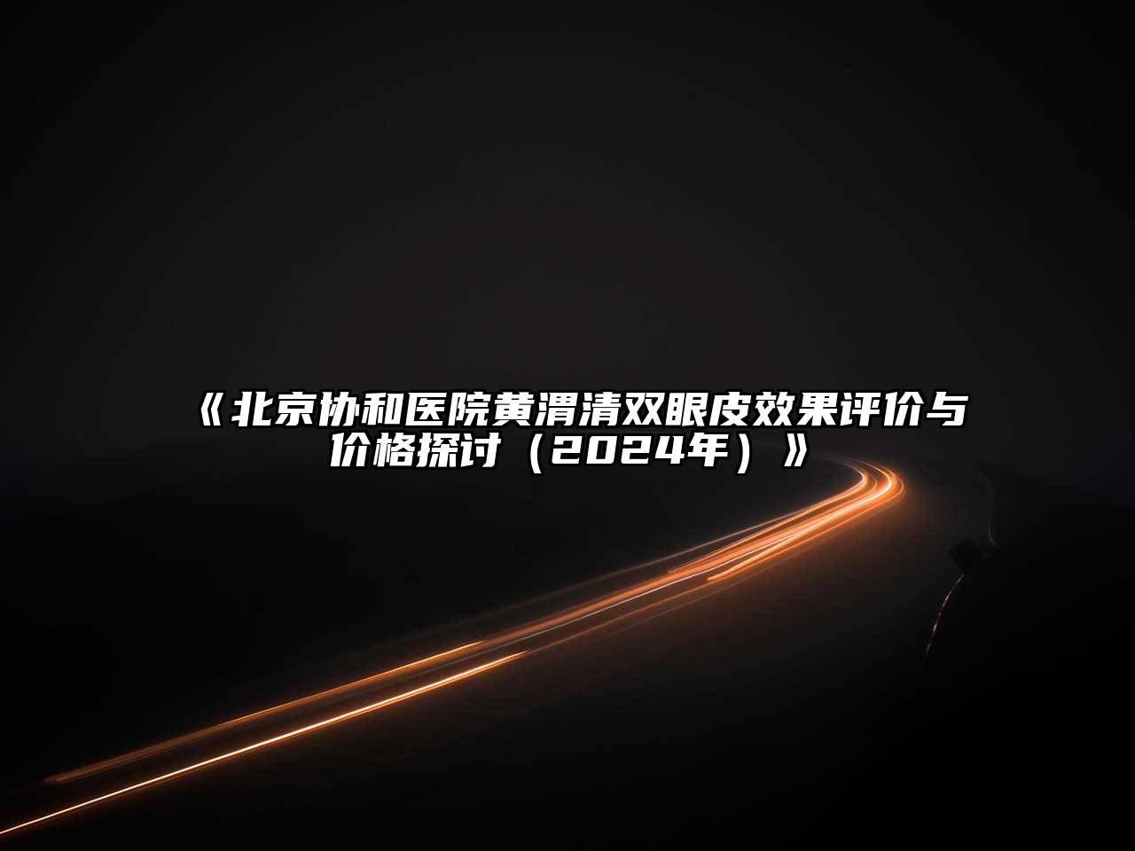 北京协和医院黄渭清双眼皮效果评价与价格探讨（2024年）