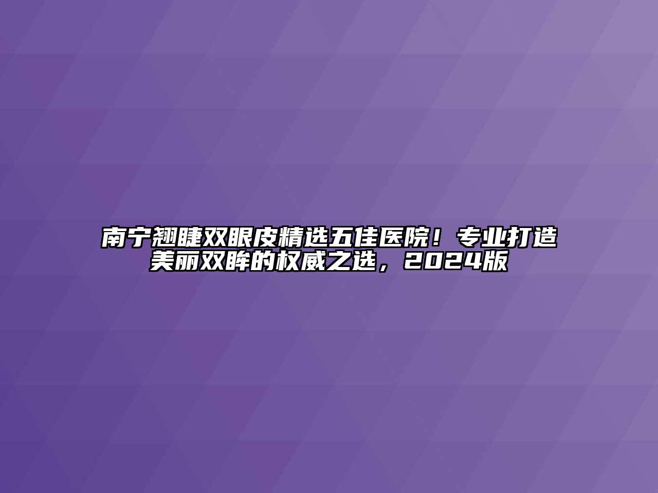 南宁翘睫双眼皮精选五佳医院！专业打造美丽双眸的权威之选，2024版