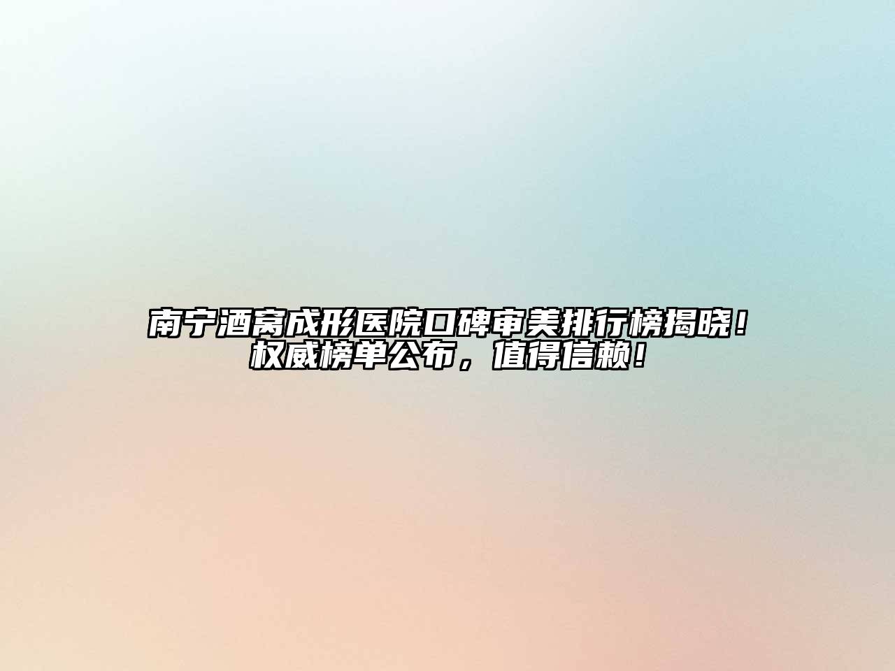 南宁酒窝成形医院口碑审美排行榜揭晓！权威榜单公布，值得信赖！