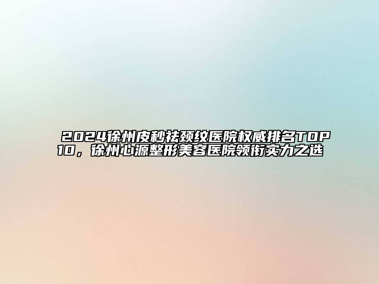 2024徐州皮秒祛颈纹医院权威排名TOP10，徐州心源整形美容医院领衔实力之选