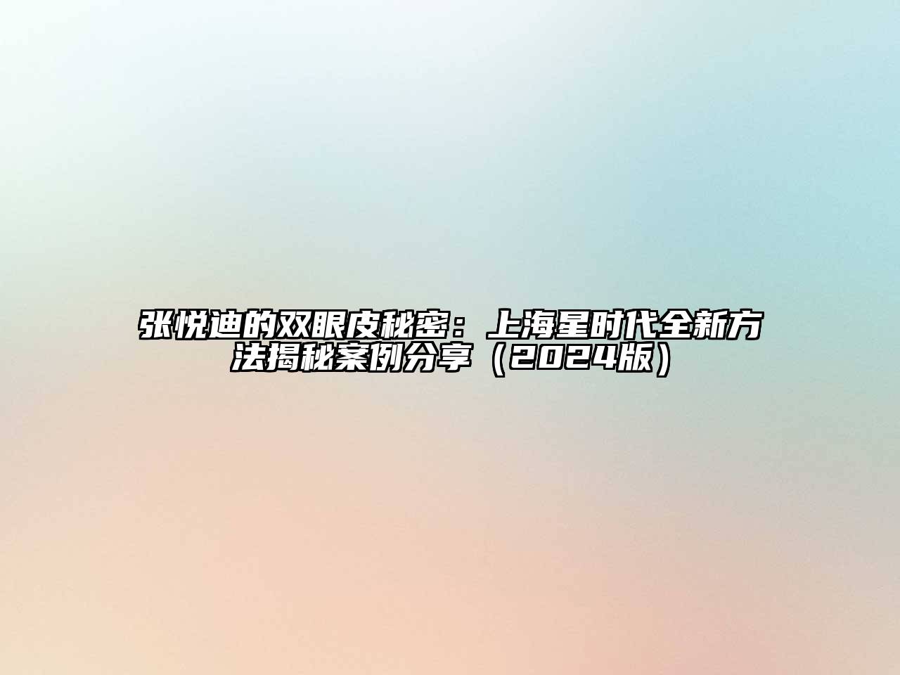 张悦迪的双眼皮秘密：上海星时代全新方法揭秘案例分享（2024版）