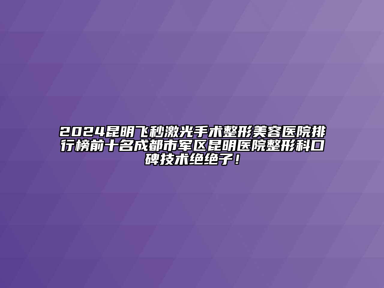 2024昆明飞秒激光手术整形美容医院排行榜前十名成都市军区昆明医院整形科口碑技术绝绝子！