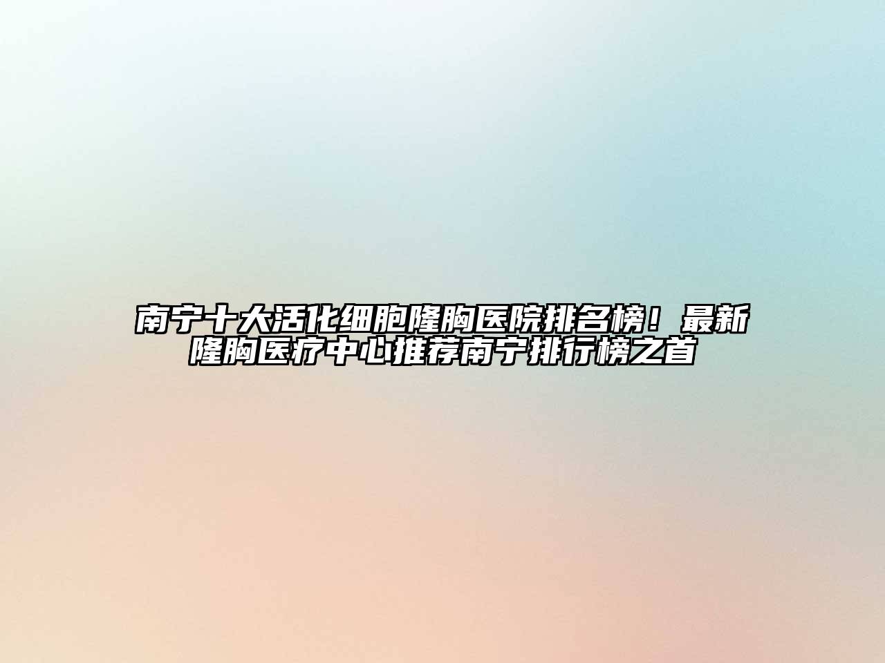 南宁十大活化细胞隆胸医院排名榜！最新隆胸医疗中心推荐南宁排行榜之首